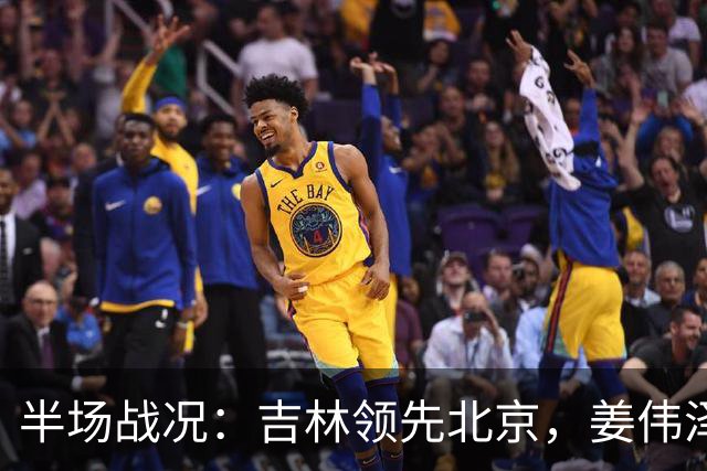 半场战况：吉林领先北京，姜伟泽与巴里·布朗表现抢眼